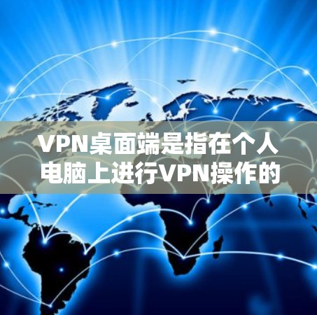 VPN桌面端是指在个人电脑上进行VPN操作的终端界面。它通过网络连接来加密数据传输，提供了一个安全的网络环境。以下是关于VPN桌面端的评测和推荐