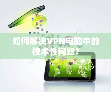如何解决VPN电脑中的技术性问题？