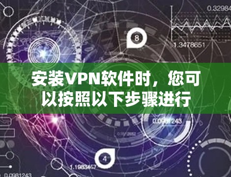 安装VPN软件时,您可以按照以下步骤进行 安装VPN软件时,您可以按照以下步骤进行