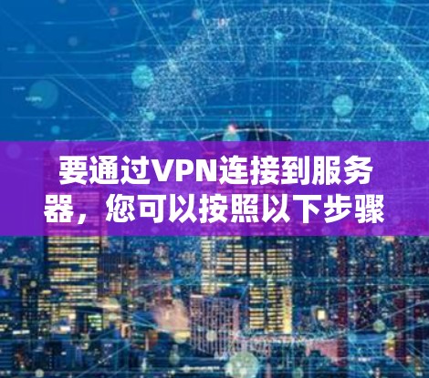 要通过VPN连接到服务器，您可以按照以下步骤操作