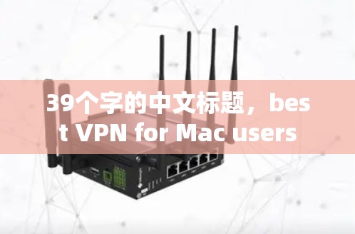 39个字的中文标题，best VPN for Mac users