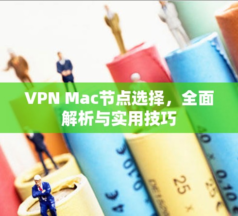 VPN Mac节点选择，全面解析与实用技巧