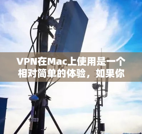 VPN在Mac上使用是一个相对简单的体验，如果你已经熟悉端到端加密和多因素认证，那么在Mac上使用VPN也是可行的。以下是一些步骤指南，帮助你顺利使用VPN