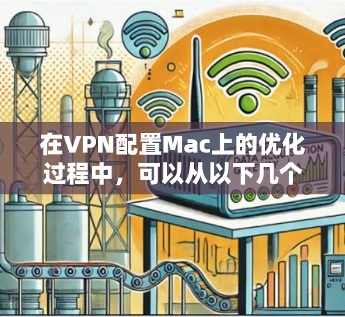 在VPN配置Mac上的优化过程中，可以从以下几个方面入手，确保VPN功能正常运行并提高安全性