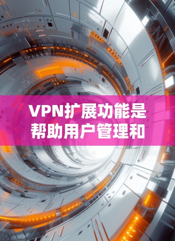 VPN扩展功能是帮助用户管理和扩展VPN连接的重要工具。这些功能通常包括端口扩展器、流量控制器、端口扩展接口、多设备连接接口等。以下是一些常见的VPN扩展功能及其作用