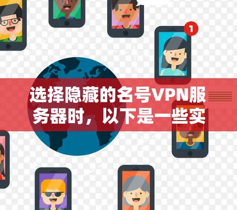 选择隐藏的名号VPN服务器时,以下是一些实用的建议和分类,帮助您找到一个安全且可靠的选择 选择隐藏的名号VPN服务器时,以下是一些实用的建议和分类,帮助您找到一个安全且可靠的选择