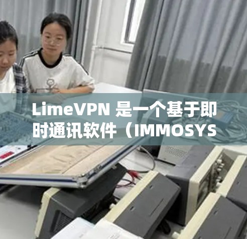 LimeVPN 是一个基于即时通讯软件（IMMOSYS）的 VPN 功能，主要提供视频会议和远程桌面访问服务，适合在无手机或电脑的情况下进行视频会议或远程访问。以下是对其功能评测的全面分析