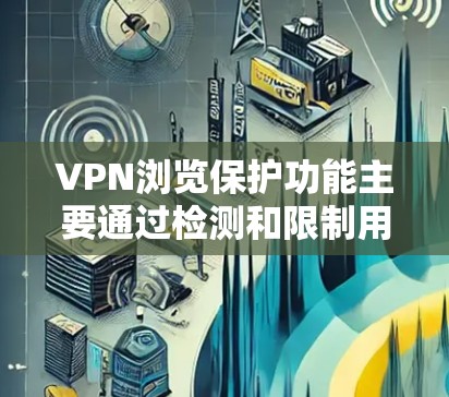 VPN浏览保护功能主要通过检测和限制用户访问，防止被检测到有其他用户访问过网站。以下是详细的解释和答案