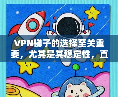 VPN梯子的选择至关重要，尤其是其稳定性，直接影响连接的稳定性。以下是对VPN梯子的详细分析和推荐