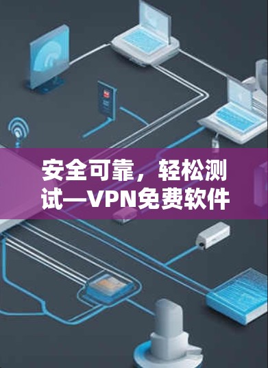 安全可靠，轻松测试—VPN免费软件解析
