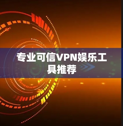 专业可信VPN娱乐工具推荐