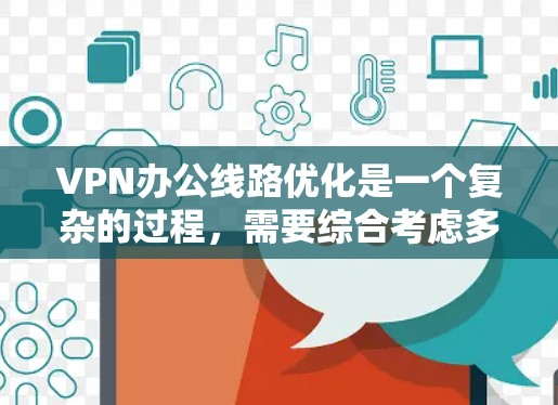 VPN办公线路优化是一个复杂的过程,需要综合考虑多个因素。以下是一些优化VPN办公线路的建议