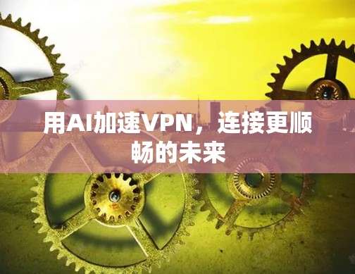 用AI加速VPN，连接更顺畅的未来