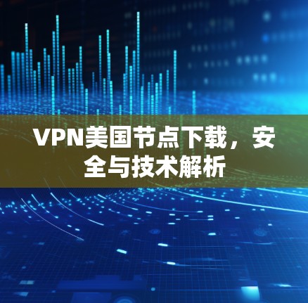 VPN美国节点下载,安全与技术解析 VPN美国节点下载,安全与技术解析