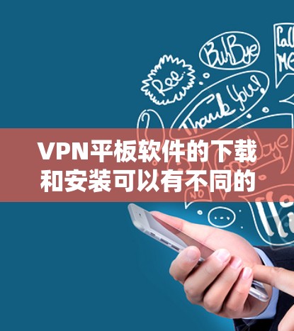 VPN平板软件的下载和安装可以有不同的平台和方式,具体取决于你的设备类型、需求以及对网络安全的担忧。以下是一些常见VPN平台及其推荐方法 VPN平板软件的下载和安装可以有不同的平台和方式,具体取决于你的设备类型、需求以及对网络安全的担忧。以下是一些常见VPN平台及其推荐方法