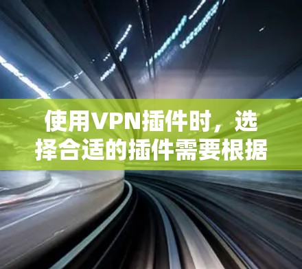 使用VPN插件时,选择合适的插件需要根据个人需求和使用情况来决定。以下是对VPN插件功能的总结和建议