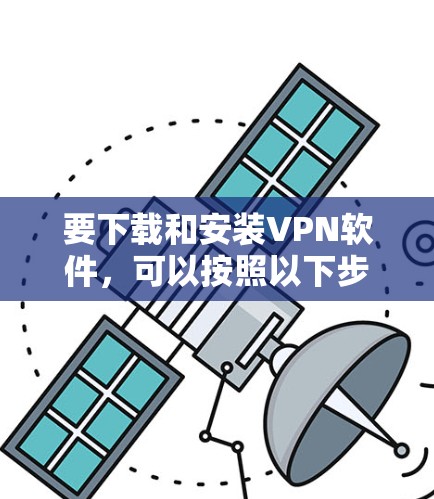 要下载和安装VPN软件，可以按照以下步骤进行