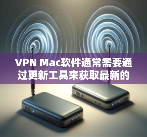 VPN Mac软件通常需要通过更新工具来获取最新的软件版本。以下是一些常用的方法,可以帮助您更新VPN软件 VPN Mac软件通常需要通过更新工具来获取最新的软件版本。以下是一些常用的方法,可以帮助您更新VPN软件
