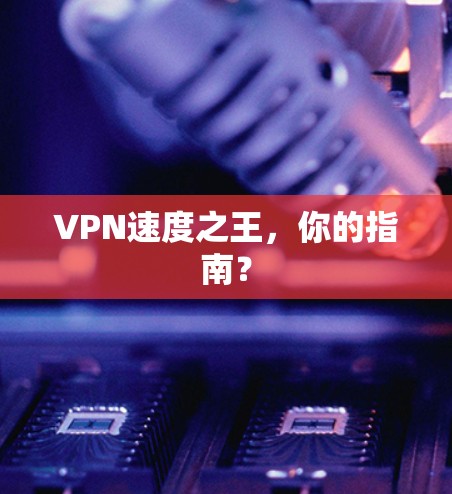 VPN速度之王,你的指南? VPN速度之王,你的指南?
