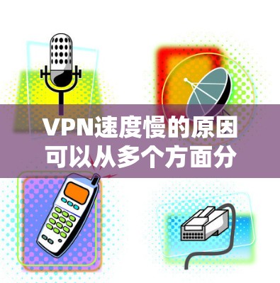 VPN速度慢的原因可以从多个方面分析,以下是一些常见的原因 VPN速度慢的原因可以从多个方面分析,以下是一些常见的原因