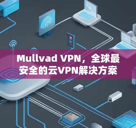 Mullvad VPN，全球最安全的云VPN解决方案