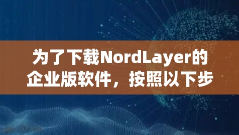 为了下载NordLayer的企业版软件,按照以下步骤操作