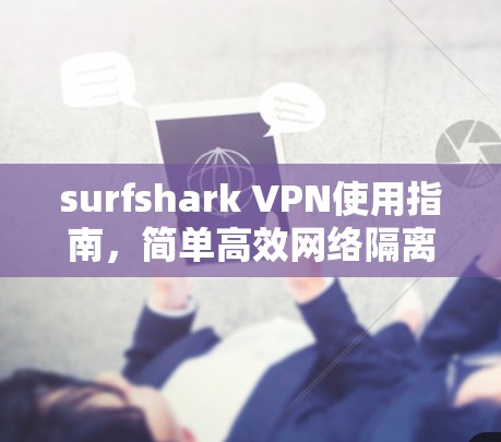 surfshark VPN使用指南，简单高效网络隔离解决方案