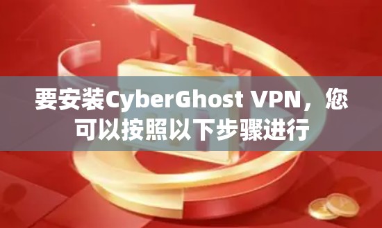 要安装CyberGhost VPN,您可以按照以下步骤进行