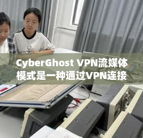 CyberGhost VPN流媒体模式是一种通过VPN连接到云服务器,提供在线流媒体服务的方法,确保内容安全且高效。以下是详细的步骤说明