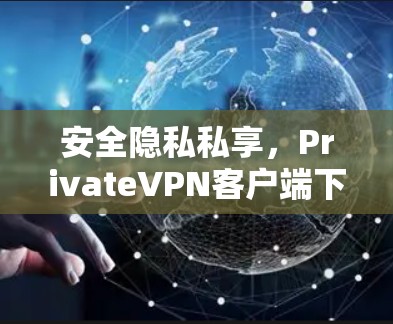 安全隐私私享,PrivateVPN客户端下载