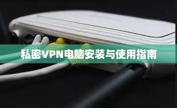 私密VPN电脑安装与使用指南