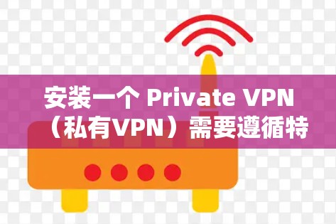 安装一个 Private VPN(私有VPN)需要遵循特定的步骤,并遵循相关的安全和隐私政策。以下是安装 Private VPN 的详细说明