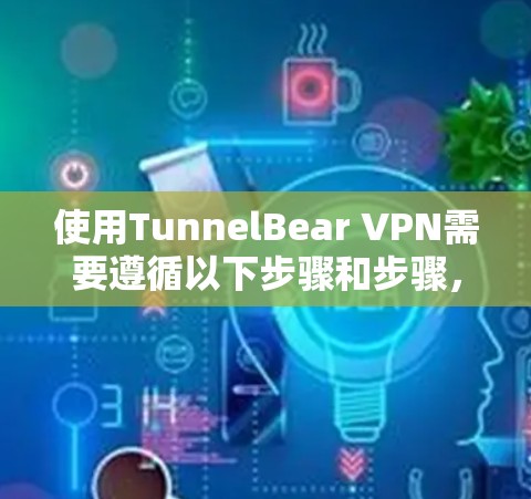 使用TunnelBear VPN需要遵循以下步骤和步骤,以确保安全和有效 使用TunnelBear VPN需要遵循以下步骤和步骤,以确保安全和有效