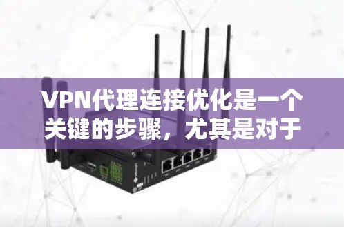 <strong>VPN代理</strong>连接优化是一个关键的步骤，尤其是对于那些希望在安全和效率上得到更好的体验的人来说。以下是一些优化<strong>VPN代理</strong>连接的方法和步骤，帮助您提升连接体验