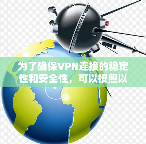 为了确保VPN连接的稳定性和安全性，可以按照以下步骤进行