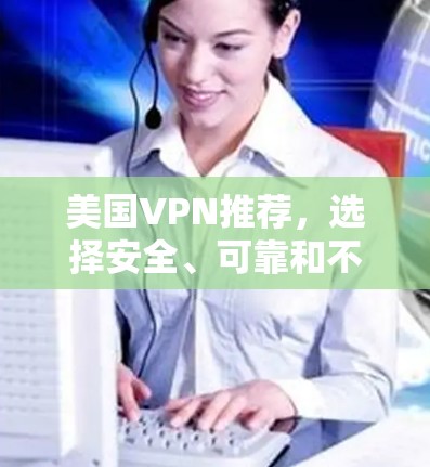 美国VPN推荐,选择安全、可靠和不俗的途径