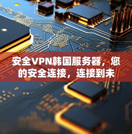 安全VPN韩国服务器,您的安全连接,连接到未来! 安全VPN韩国服务器,您的安全连接,连接到未来!