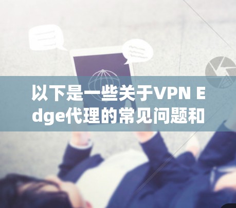 以下是一些关于VPN Edge代理的常见问题和解决方案