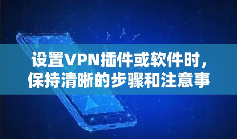 设置VPN插件或软件时,保持清晰的步骤和注意事项非常重要。以下是一个详细的教程,帮助您设置并使用VPN插件或软件 设置VPN插件或软件时,保持清晰的步骤和注意事项非常重要。以下是一个详细的教程,帮助您设置并使用VPN插件或软件