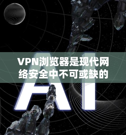 VPN浏览器是现代网络安全中不可或缺的工具,能够保护用户的数据安全和网络环境。以下是一份VPN浏览器的使用指南,帮助你轻松使用VPN