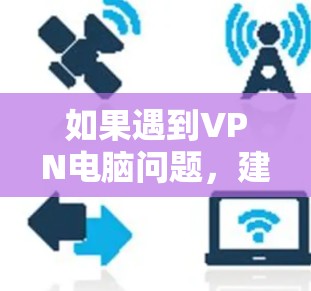 如果遇到VPN电脑问题，建议按照以下步骤进行处理