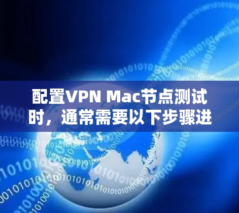 配置VPN Mac节点测试时,通常需要以下步骤进行