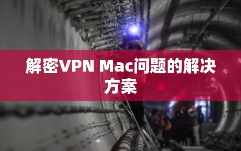 解密VPN Mac问题的解决方案 解密VPN Mac问题的解决方案