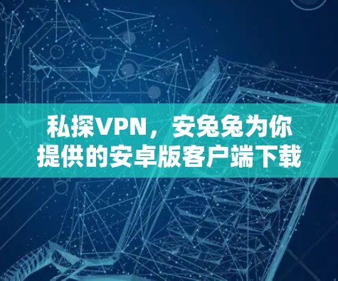 私探VPN,安兔兔为你提供的安卓版客户端下载 私探VPN,安兔兔为你提供的安卓版客户端下载