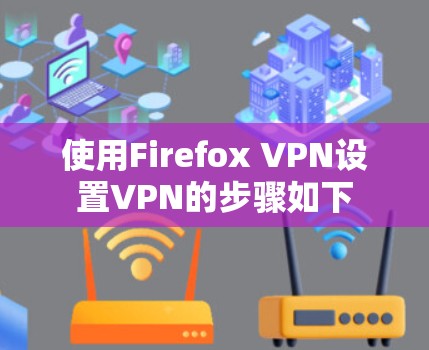 使用Firefox VPN设置VPN的步骤如下