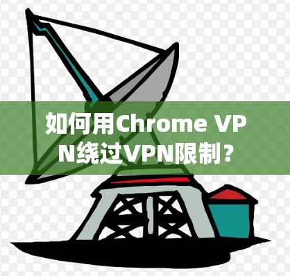 如何用Chrome VPN绕过VPN限制？