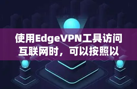 使用EdgeVPN工具访问互联网时，可以按照以下步骤进行操作