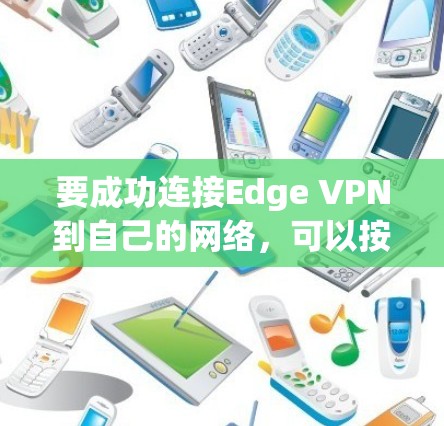 要成功连接Edge VPN到自己的网络,可以按照以下步骤进行 要成功连接Edge VPN到自己的网络,可以按照以下步骤进行