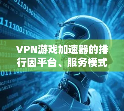 VPN游戏加速器的排行因平台、服务模式、功能需求和个人使用习惯而有所不同，以下是一些 commonly used 的 VPN 加速器推荐，以及它们的主要特点