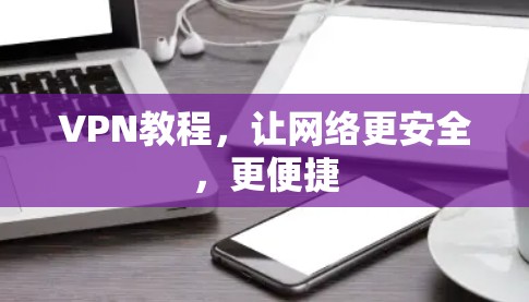 VPN教程，让网络更安全，更便捷